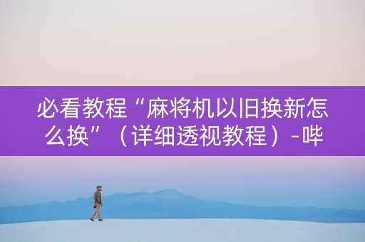 必看教程“麻将机以旧换新怎么换”（详细透视教程）-哔哩哔哩
