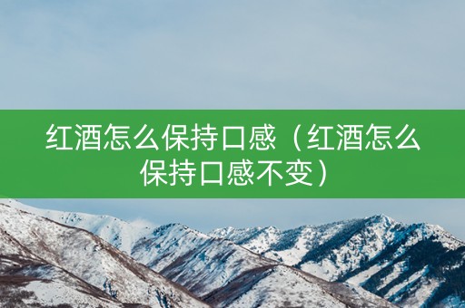 红酒怎么保持口感（红酒怎么保持口感不变）