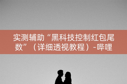 实测辅助“黑科技控制红包尾数”（详细透视教程）-哔哩哔哩
