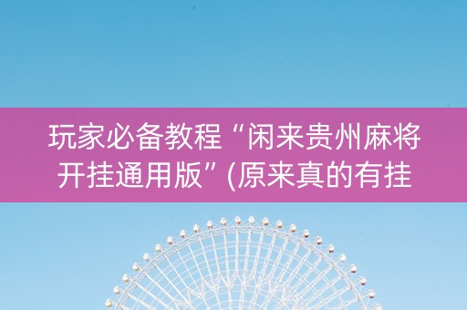 玩家必备教程“闲来贵州麻将开挂通用版”(原来真的有挂)-知乎