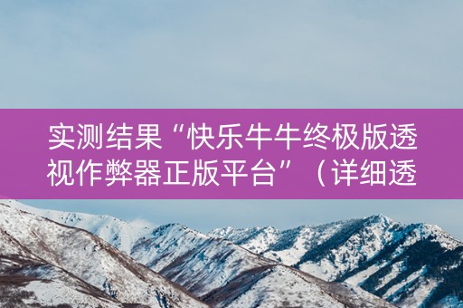 实测结果“快乐牛牛终极版透视作弊器正版平台”（详细透视教程）-哔哩哔哩