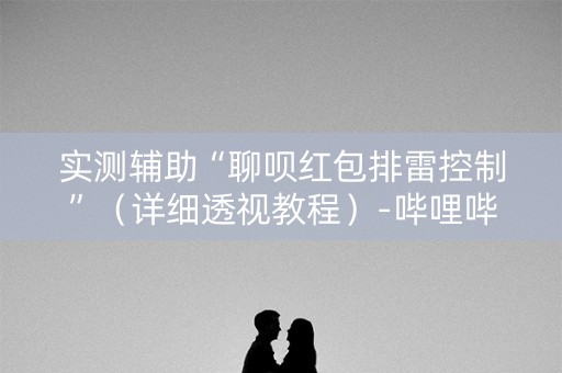 实测辅助“聊呗红包排雷控制”（详细透视教程）-哔哩哔哩