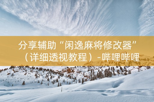 分享辅助“闲逸麻将修改器”（详细透视教程）-哔哩哔哩