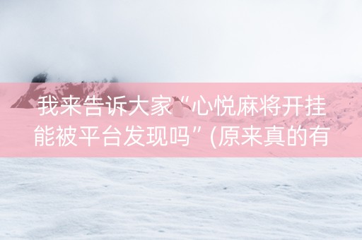 我来告诉大家“心悦麻将开挂能被平台发现吗”(原来真的有挂)-知乎