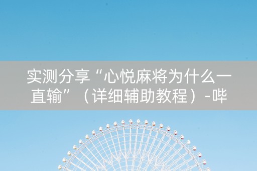实测分享“心悦麻将为什么一直输”（详细辅助教程）-哔哩哔哩