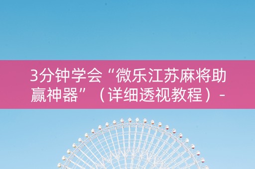 3分钟学会“微乐江苏麻将助赢神器”（详细透视教程）-哔哩哔哩