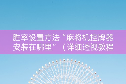 胜率设置方法“麻将机控牌器安装在哪里”（详细透视教程）-哔哩哔哩