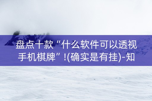 盘点十款“什么软件可以透视手机棋牌”!(确实是有挂)-知乎