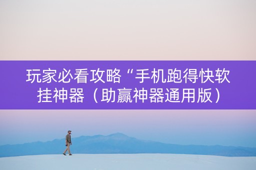 玩家必看攻略“手机跑得快软挂神器（助赢神器通用版）