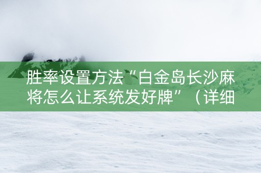胜率设置方法“白金岛长沙麻将怎么让系统发好牌”（详细透视教程）-哔哩哔哩