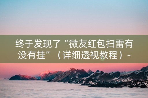 终于发现了“微友红包扫雷有没有挂”（详细透视教程）-哔哩哔哩