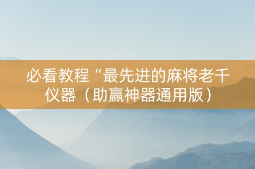 必看教程“最先进的麻将老千仪器（助赢神器通用版）