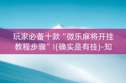 玩家必备十款“微乐麻将开挂教程步骤”!(确实是有挂)-知乎