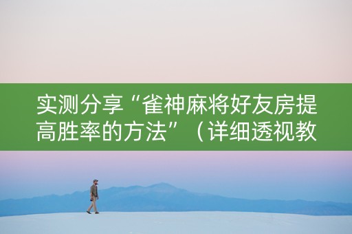 实测分享“雀神麻将好友房提高胜率的方法”（详细透视教程）-哔哩哔哩