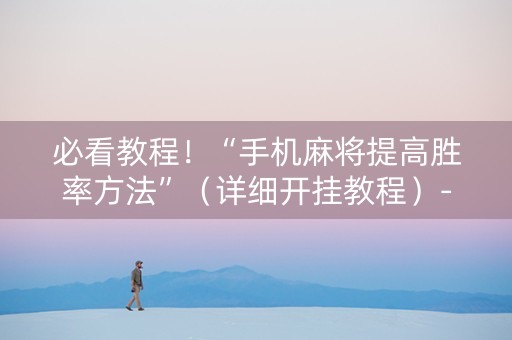 必看教程！“手机麻将提高胜率方法”（详细开挂教程）-哔哩哔哩