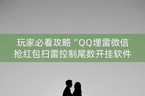玩家必看攻略“QQ埋雷微信抢红包扫雷控制尾数开挂软件”（详细透视教程）-哔哩哔哩