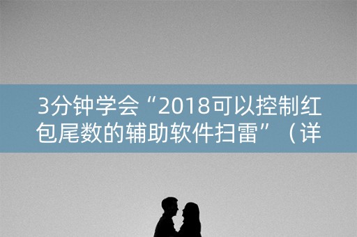 3分钟学会“2018可以控制红包尾数的辅助软件扫雷”（详细透视教程）-哔哩哔哩