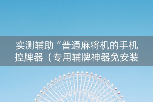 实测辅助“普通麻将机的手机控牌器（专用辅牌神器免安装）