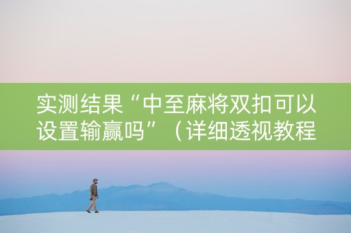 实测结果“中至麻将双扣可以设置输赢吗”（详细透视教程）-哔哩哔哩