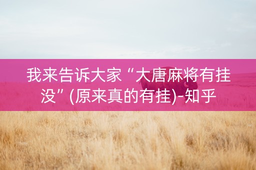 我来告诉大家“大唐麻将有挂没”(原来真的有挂)-知乎