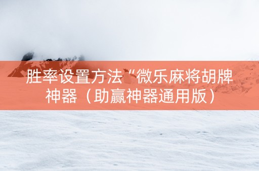 胜率设置方法“微乐麻将胡牌神器（助赢神器通用版）