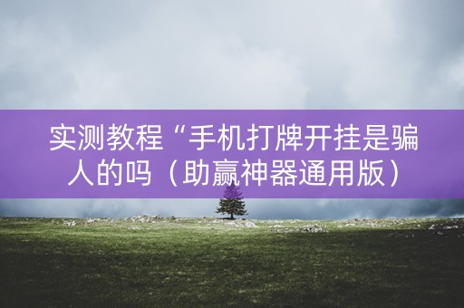 实测教程“手机打牌开挂是骗人的吗（助赢神器通用版）