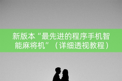 新版本“最先进的程序手机智能麻将机”（详细透视教程）-哔哩哔哩