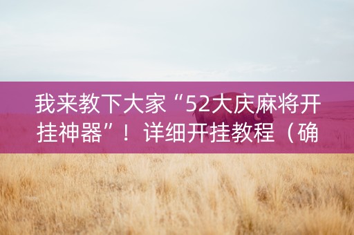 我来教下大家“52大庆麻将开挂神器”！详细开挂教程（确实真的有挂)-知乎