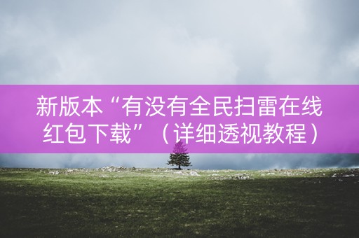新版本“有没有全民扫雷在线红包下载”（详细透视教程）-哔哩哔哩