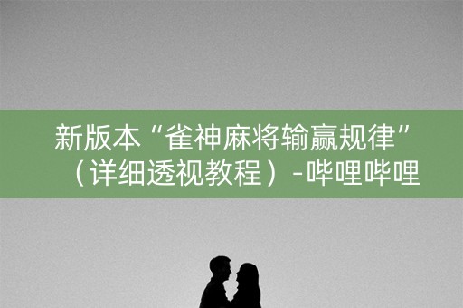 新版本“雀神麻将输赢规律”（详细透视教程）-哔哩哔哩