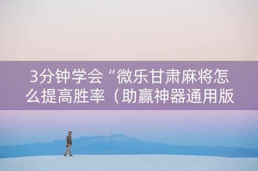 3分钟学会“微乐甘肃麻将怎么提高胜率（助赢神器通用版）