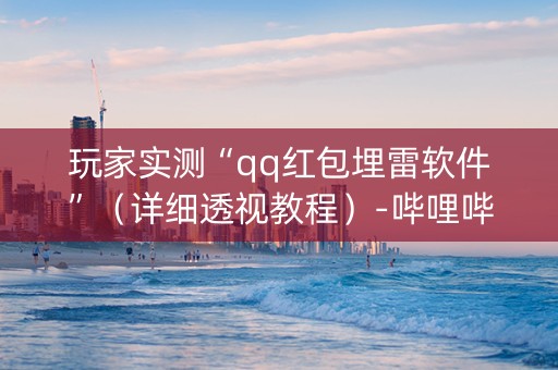 玩家实测“qq红包埋雷软件”（详细透视教程）-哔哩哔哩