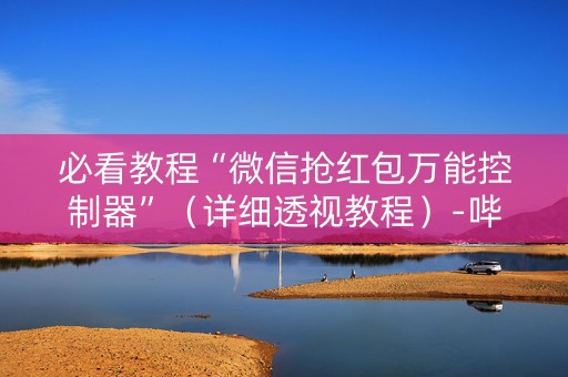 必看教程“微信抢红包万能控制器”（详细透视教程）-哔哩哔哩