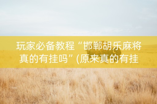 玩家必备教程“邯郸胡乐麻将真的有挂吗”(原来真的有挂)-知乎
