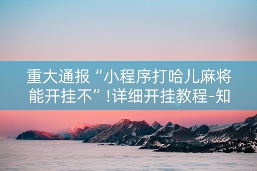 重大通报“小程序打哈儿麻将能开挂不”!详细开挂教程-知乎