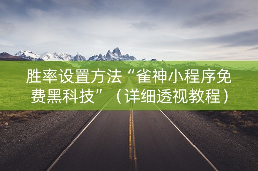 胜率设置方法“雀神小程序免费黑科技”（详细透视教程）-哔哩哔哩