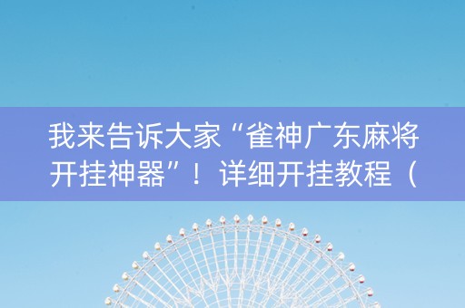 我来告诉大家“雀神广东麻将开挂神器”！详细开挂教程（确实真的有挂)-知乎