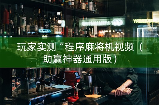 玩家实测“程序麻将机视频（助赢神器通用版）