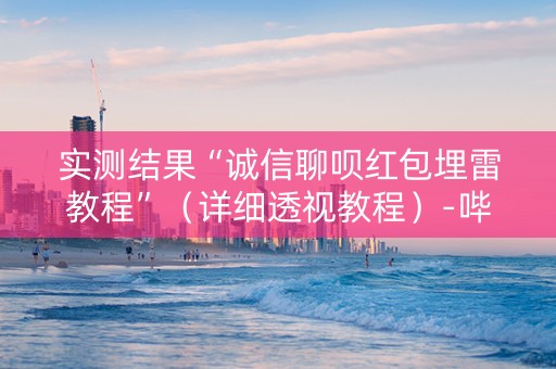 实测结果“诚信聊呗红包埋雷教程”（详细透视教程）-哔哩哔哩