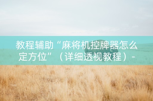 教程辅助“麻将机控牌器怎么定方位”（详细透视教程）-哔哩哔哩