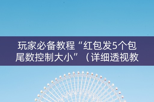 玩家必备教程“红包发5个包尾数控制大小”（详细透视教程）-哔哩哔哩