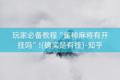 玩家必备教程“雀神麻将有开挂吗”!(确实是有挂)-知乎