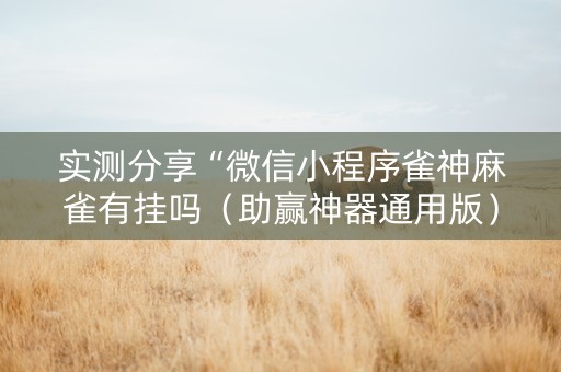 实测分享“微信小程序雀神麻雀有挂吗（助赢神器通用版）