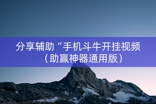 分享辅助“手机斗牛开挂视频（助赢神器通用版）