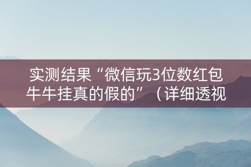 实测结果“微信玩3位数红包牛牛挂真的假的”（详细透视教程）-哔哩哔哩