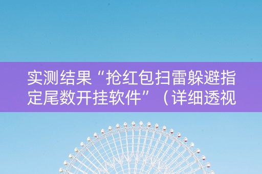 实测结果“抢红包扫雷躲避指定尾数开挂软件”（详细透视教程）-哔哩哔哩