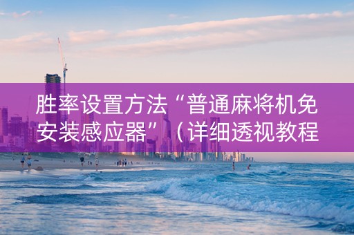 胜率设置方法“普通麻将机免安装感应器”（详细透视教程）-哔哩哔哩