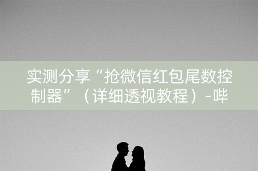 实测分享“抢微信红包尾数控制器”（详细透视教程）-哔哩哔哩