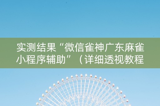 实测结果“微信雀神广东麻雀小程序辅助”（详细透视教程）-哔哩哔哩