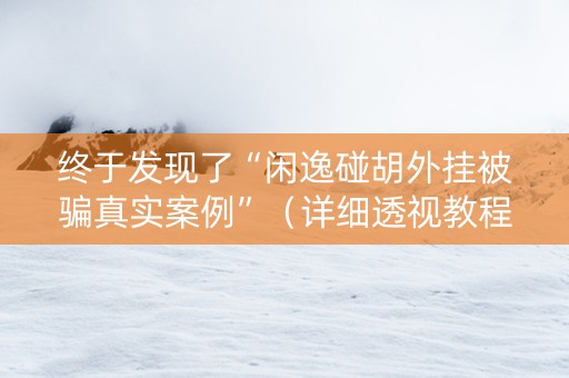 终于发现了“闲逸碰胡外挂被骗真实案例”（详细透视教程）-哔哩哔哩